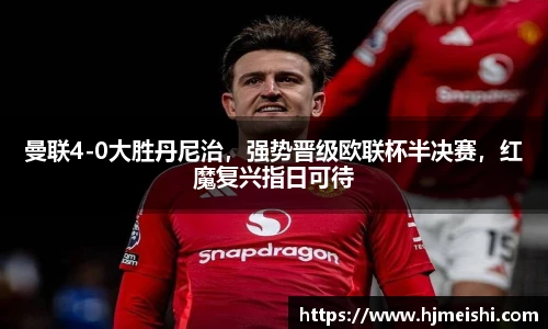 曼联4-0大胜丹尼治，强势晋级欧联杯半决赛，红魔复兴指日可待