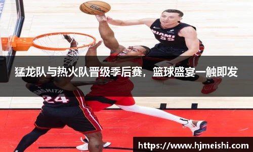 猛龙队与热火队晋级季后赛，篮球盛宴一触即发