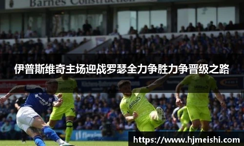 伊普斯维奇主场迎战罗瑟全力争胜力争晋级之路