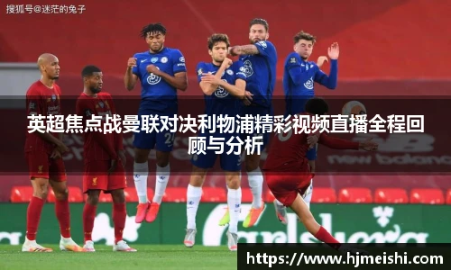英超焦点战曼联对决利物浦精彩视频直播全程回顾与分析