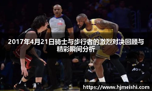 2017年4月21日骑士与步行者的激烈对决回顾与精彩瞬间分析